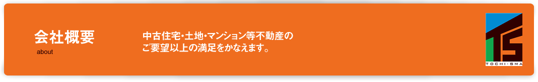 会社概要　中古住宅・土地・マンション等不動産のご要望以上の満足をかなえます。