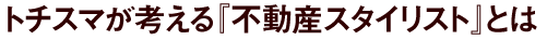 トチスマが考える『不動産スタイリスト』とは