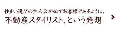 住まい選びの主人公が必ずお客様であるように。不動産スタイリスト、という発想